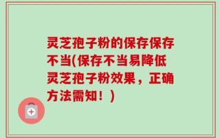 灵芝孢子粉的保存保存不当(保存不当易降低灵芝孢子粉效果，正确方法需知！)