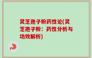 灵芝孢子粉药性论(灵芝孢子粉：药性分析与功效解析)