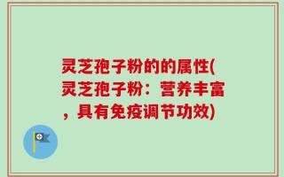 灵芝孢子粉的的属性(灵芝孢子粉：营养丰富，具有免疫调节功效)