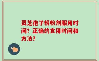 灵芝孢子粉粉剂服用时间？正确的食用时间和方法？