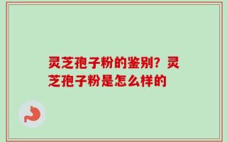 灵芝孢子粉的鉴别？灵芝孢子粉是怎么样的
