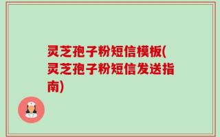 灵芝孢子粉短信模板(灵芝孢子粉短信发送指南)