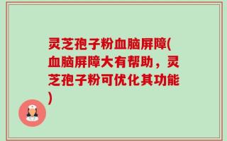灵芝孢子粉血脑屏障(血脑屏障大有帮助，灵芝孢子粉可优化其功能)