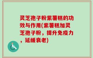 灵芝孢子粉紫薯糕的功效与作用(紫薯糕加灵芝孢子粉，提升免疫力，延缓衰老)