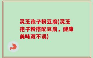 灵芝孢子粉豆腐(灵芝孢子粉搭配豆腐，健康美味双不误)