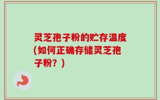 灵芝孢子粉的贮存温度(如何正确存储灵芝孢子粉？)