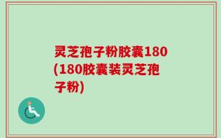 灵芝孢子粉胶囊180(180胶囊装灵芝孢子粉)