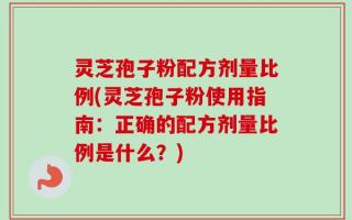 灵芝孢子粉配方剂量比例(灵芝孢子粉使用指南：正确的配方剂量比例是什么？)