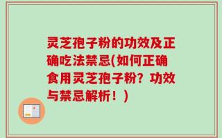 灵芝孢子粉的功效及正确吃法禁忌(如何正确食用灵芝孢子粉？功效与禁忌解析！)