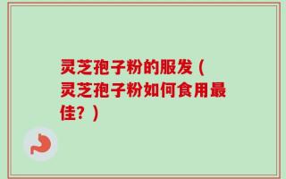 灵芝孢子粉的服发 (灵芝孢子粉如何食用最佳？)