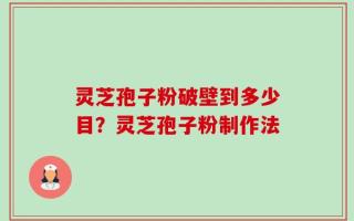 灵芝孢子粉破壁到多少目？灵芝孢子粉制作法