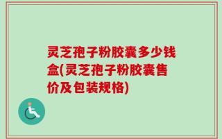 灵芝孢子粉胶囊多少钱盒(灵芝孢子粉胶囊售价及包装规格)