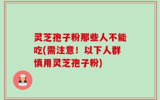 灵芝孢子粉那些人不能吃(需注意！以下人群慎用灵芝孢子粉)