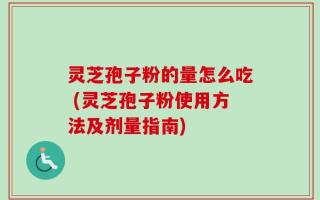 灵芝孢子粉的量怎么吃 (灵芝孢子粉使用方法及剂量指南)