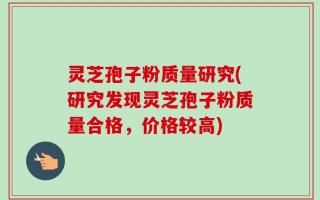 灵芝孢子粉质量研究(研究发现灵芝孢子粉质量合格，价格较高)