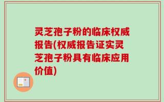 灵芝孢子粉的临床权威报告(权威报告证实灵芝孢子粉具有临床应用价值)