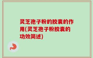 灵芝孢子粉的胶囊的作用(灵芝孢子粉胶囊的功效简述)