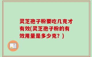 灵芝孢子粉要吃几克才有效(灵芝孢子粉的有效用量是多少克？)