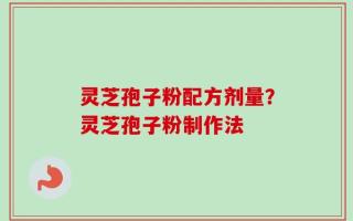 灵芝孢子粉配方剂量？灵芝孢子粉制作法
