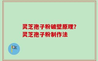 灵芝孢子粉破壁原理？灵芝孢子粉制作法