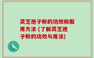 灵芝孢子粉的功效和服用方法 (了解灵芝孢子粉的功效与用法)