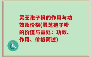 灵芝孢子粉的作用与功效及价格(灵芝孢子粉的价值与益处：功效、作用、价格简述)