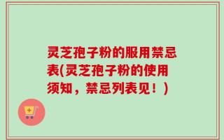 灵芝孢子粉的服用禁忌表(灵芝孢子粉的使用须知，禁忌列表见！)