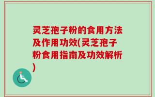 灵芝孢子粉的食用方法及作用功效(灵芝孢子粉食用指南及功效解析)
