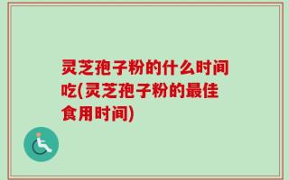 灵芝孢子粉的什么时间吃(灵芝孢子粉的最佳食用时间)
