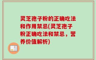 灵芝孢子粉的正确吃法和作用禁忌(灵芝孢子粉正确吃法和禁忌，营养价值解析)