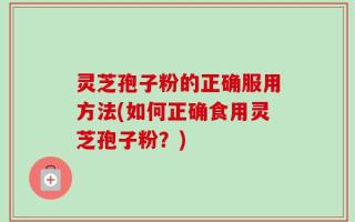 灵芝孢子粉的正确服用方法(如何正确食用灵芝孢子粉？)