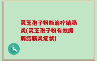 灵芝孢子粉能治疗结肠炎(灵芝孢子粉有效缓解结肠炎症状)