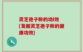 灵芝孢子粉的功l效 (发掘灵芝孢子粉的健康功效)