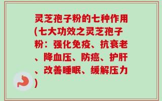 灵芝孢子粉的七种作用(七大功效之灵芝孢子粉：强化免疫、抗衰老、降血压、防癌、护肝、改善睡眠、缓解压力)