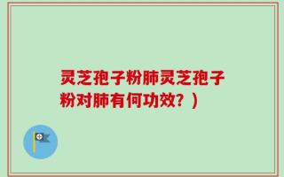 灵芝孢子粉肺灵芝孢子粉对肺有何功效？)