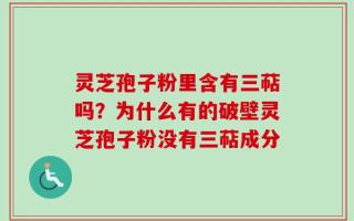 灵芝孢子粉里含有三萜吗？为什么有的破壁灵芝孢子粉没有三萜成分