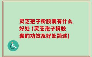 灵芝孢子粉胶囊有什么好处 (灵芝孢子粉胶囊的功效及好处简述)