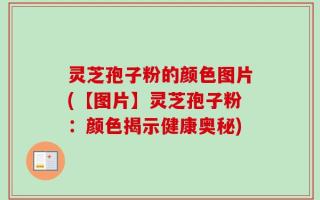 灵芝孢子粉的颜色图片(【图片】灵芝孢子粉：颜色揭示健康奥秘)