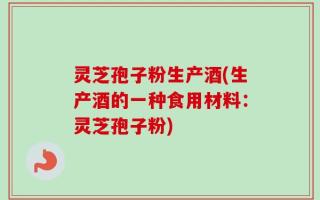 灵芝孢子粉生产酒(生产酒的一种食用材料：灵芝孢子粉)