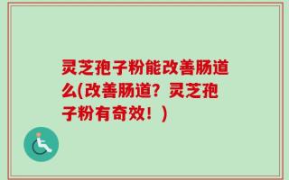 灵芝孢子粉能改善肠道么(改善肠道？灵芝孢子粉有奇效！)