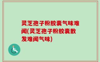 灵芝孢子粉胶囊气味难闻(灵芝孢子粉胶囊散发难闻气味)