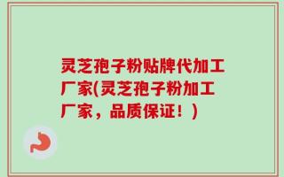 灵芝孢子粉贴牌代加工厂家(灵芝孢子粉加工厂家，品质保证！)