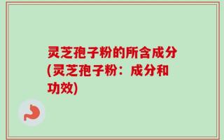灵芝孢子粉的所含成分(灵芝孢子粉：成分和功效)