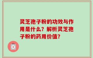 灵芝孢子粉的功效与作用是什么？解析灵芝孢子粉的药用价值？