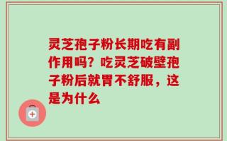 灵芝孢子粉长期吃有副作用吗？吃灵芝破壁孢子粉后就胃不舒服，这是为什么