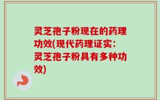 灵芝孢子粉现在的药理功效(现代药理证实：灵芝孢子粉具有多种功效)