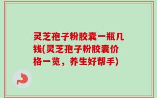 灵芝孢子粉胶囊一瓶几钱(灵芝孢子粉胶囊价格一览，养生好帮手)