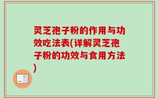 灵芝孢子粉的作用与功效吃法表(详解灵芝孢子粉的功效与食用方法)