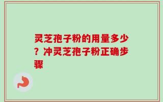 灵芝孢子粉的用量多少？冲灵芝孢子粉正确步骤