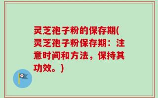 灵芝孢子粉的保存期(灵芝孢子粉保存期：注意时间和方法，保持其功效。)